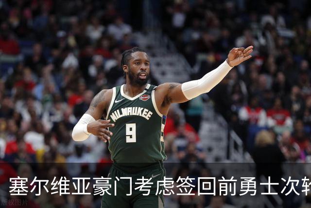 塞尔维亚豪门考虑签回前勇士次轮秀，他们面临土耳其劲旅的竞争？